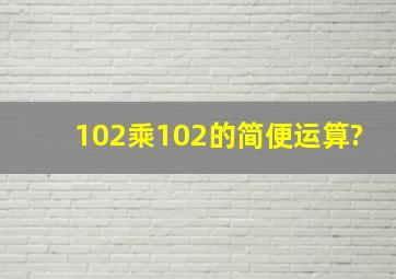 102乘102的简便运算?