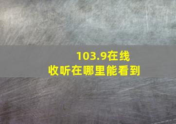 103.9在线收听在哪里能看到