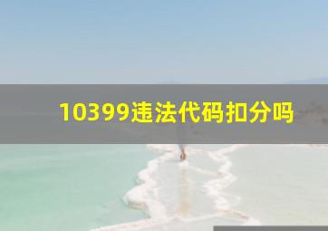 10399违法代码扣分吗