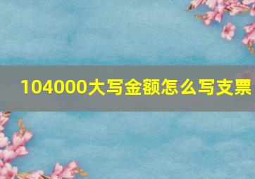 104000大写金额怎么写支票 