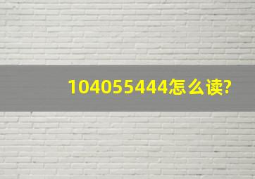 104055444怎么读?