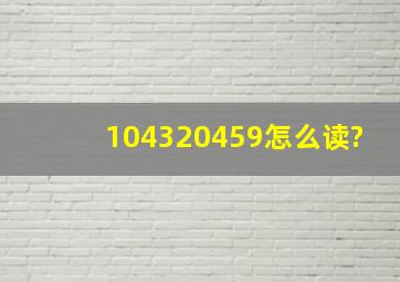 104320459怎么读?