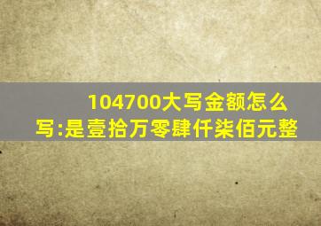 104700大写金额怎么写:是壹拾万零肆仟柒佰元整