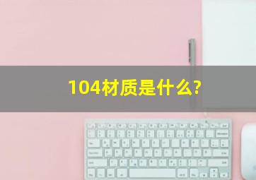 104材质是什么?