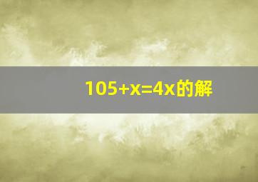 105+x=4x的解