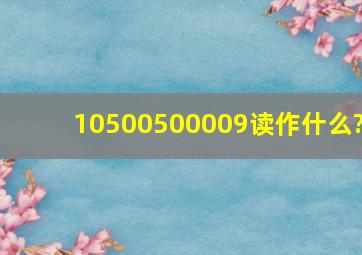 10500500009读作什么?