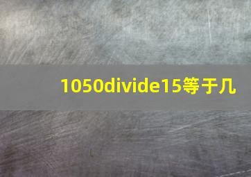 1050÷15等于几