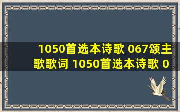 1050首选本诗歌 《067颂主歌》歌词 1050首选本诗歌 《067颂主歌...