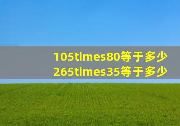 105×80等于多少265×35等于多少