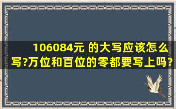 106084元 的大写应该怎么写?万位和百位的零都要写上吗?