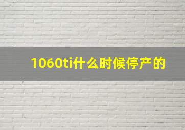 1060ti什么时候停产的