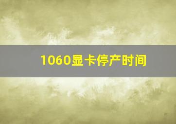 1060显卡停产时间