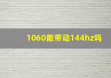 1060能带动144hz吗