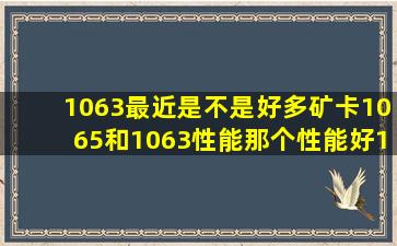 1063最近是不是好多矿卡,1065和1063性能那个性能好,1065应该没有...