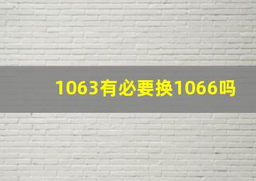 1063有必要换1066吗