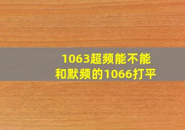 1063超频能不能和默频的1066打平