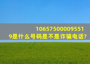 106575000095519是什么号码,是不是诈骗电话?