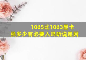 1065比1063显卡强多少,有必要入吗,听说是网