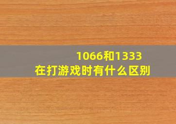 1066和1333在打游戏时有什么区别