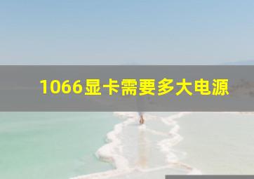 1066显卡需要多大电源