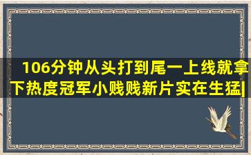 106分钟从头打到尾,一上线就拿下热度冠军,小贱贱新片实在生猛|死侍|亚当...