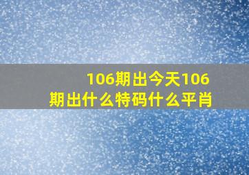 106期出今天106期出什么特码什么平肖