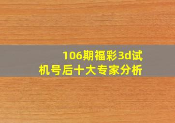 106期福彩3d试机号后十大专家分析 