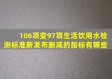 106项变97项,生活饮用水检测标准新发布,删减的指标有哪些 