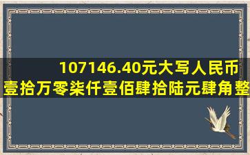 107146.40元大写人民币壹拾万零柒仟壹佰肆拾陆元肆角整对吗?