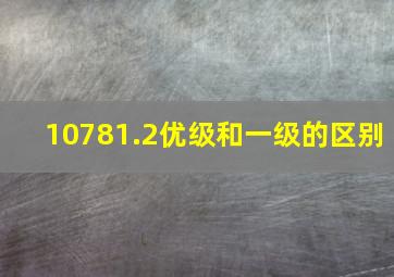 10781.2优级和一级的区别(