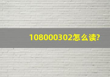 108000302怎么读?