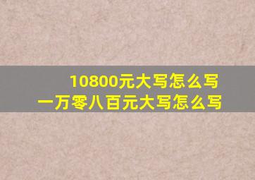 10800元大写怎么写 一万零八百元大写怎么写 