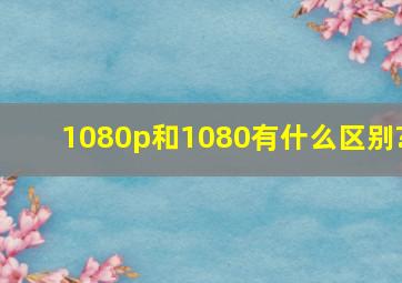 1080p和1080有什么区别?