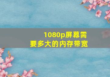 1080p屏幕需要多大的内存带宽