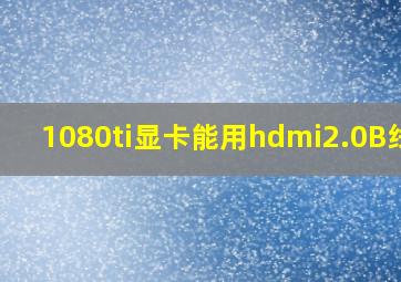 1080ti显卡能用hdmi2.0B线吗