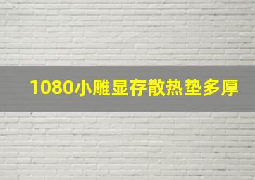 1080小雕显存散热垫多厚