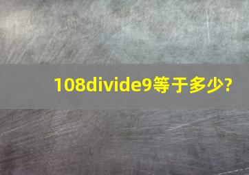 108÷9等于多少?