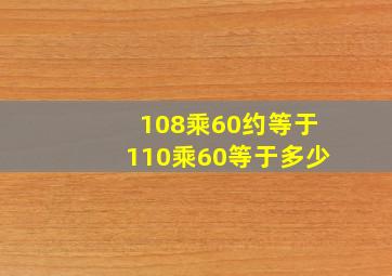 108乘60约等于110乘60等于多少