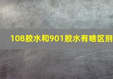 108胶水和901胶水有啥区别