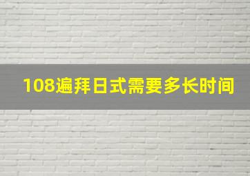 108遍拜日式需要多长时间