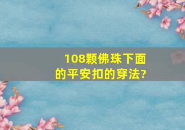 108颗佛珠下面的平安扣的穿法?