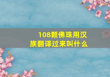 108颗佛珠用汉族翻译过来叫什么