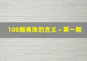 108颗佛珠的含义～第一颗