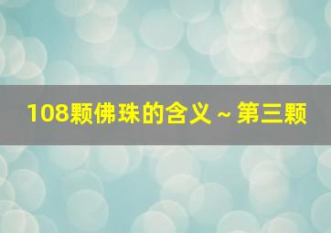 108颗佛珠的含义～第三颗 