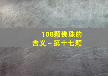 108颗佛珠的含义～第十七颗 