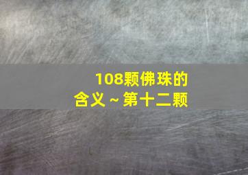 108颗佛珠的含义～第十二颗 