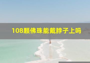 108颗佛珠能戴脖子上吗