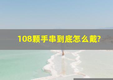 108颗手串到底怎么戴?