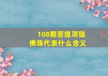 108颗菩提项链佛珠,代表什么含义