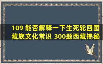 109 能否解释一下生死轮回图藏族文化常识 300题(西藏揭秘)